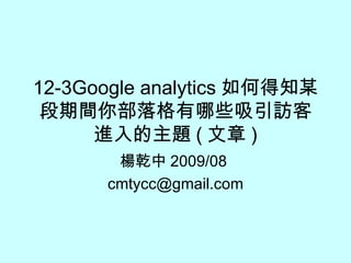 12-3Google analytics 如何得知某段期間你部落格有哪些吸引訪客進入的主題 ( 文章 ) 楊乾中 2009/08  [email_address] 