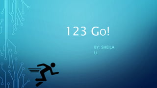 123 GO!
BY: SHEILA
LI
 