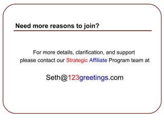 Need more reasons to join? <ul><li>For more details, clarification, and support  </li></ul><ul><li>please contact our  Str...