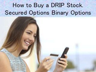 How to Buy a DRIP Stock.
Secured Options Binary Options
 