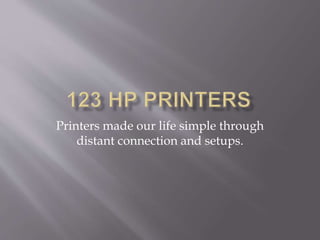 Printers made our life simple through
distant connection and setups.
 