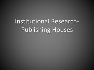 Institutional Research-
Publishing Houses
 