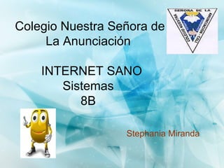 Colegio Nuestra Señora de
     La Anunciación

    INTERNET SANO
       Sistemas
          8B

                  Stephania Miranda
 