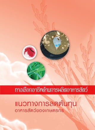 189
แนวทางการลดต้นทุน
อาหารสัตว์ของเกษตรกร
ทางเลือกอาชีพด้านการผลิตอาหารสัตว์
 