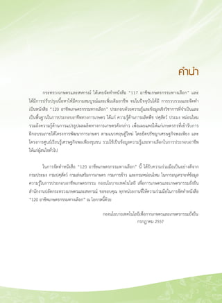 3
	 กระทรวงเกษตรและสหกรณ์ ได้เคยจัดทำหนังสือ “117 อาชีพเกษตรกรรมทางเลือก” และ

ได้มีการปรับปรุงเนื้อหาให้มีความสมบูรณ์และเพิ่มเติมอาชีพ จนในปัจจุบันได้มี การรวบรวมและจัดทำ

เป็นหนังสือ “120 อาชีพเกษตรกรรมทางเลือก” ประกอบด้วยความรู้และข้อมูลเชิงวิชาการที่จำเป็นและ
เป็นพื้นฐานในการประกอบอาชีพทางการเกษตร ได้แก่ ความรู้ด้านการผลิตพืช ปศุสัตว์ ประมง หม่อนไหม
รวมถึงความรู้ด้านการแปรรูปผลผลิตทางการเกษตรดังกล่าว เพื่อเผยแพร่ให้แก่เกษตรกรที่เข้ารับการ

ฝึกอบรมภายใต้โครงการพัฒนาการเกษตร ตามแนวทฤษฎีใหม่ โดยยึดปรัชญาเศรษฐกิจพอเพียง และ
โครงการศูนย์เรียนรู้เศรษฐกิจพอเพียงชุมชน รวมใช้เป็นข้อมูลความรู้และทางเลือกในการประกอบอาชีพ

ให้แก่ผู้สนใจทั่วไป

	 ในการจัดทำหนังสือ “120 อาชีพเกษตรกรรมทางเลือก” นี้ ได้รับความร่วมมือเป็นอย่างดีจาก

กรมประมง กรมปศุสัตว์ กรมส่งเสริมการเกษตร กรมการข้าว และกรมหม่อนไหม ในการอนุเคราะห์ข้อมูล
ความรู้ในการประกอบอาชีพเกษตรกรรม กองนโยบายเทคโนโลยี เพื่อการเกษตรและเกษตรกรรมยั่งยืน
สำนักงานปลัดกระทรวงเกษตรและสหกรณ์ ขอขอบคุณ ทุกหน่วยงานที่ให้ความร่วมมือในการจัดทำหนังสือ
“120 อาชีพเกษตรกรรมทางเลือก” ณ โอกาสนี้ด้วย
คำนำ
กองนโยบายเทคโนโลยีเพื่อการเกษตรและเกษตรกรรมยั่งยืน
กรกฎาคม 2557

 