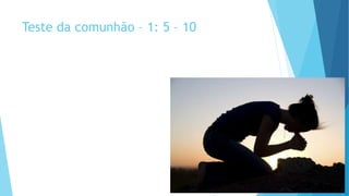 Teste da comunhão – 1: 5 – 10
 