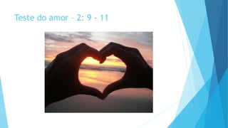 Teste do amor – 2: 9 - 11
 