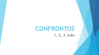 CONFRONTOS
1, 2, 3 João
 