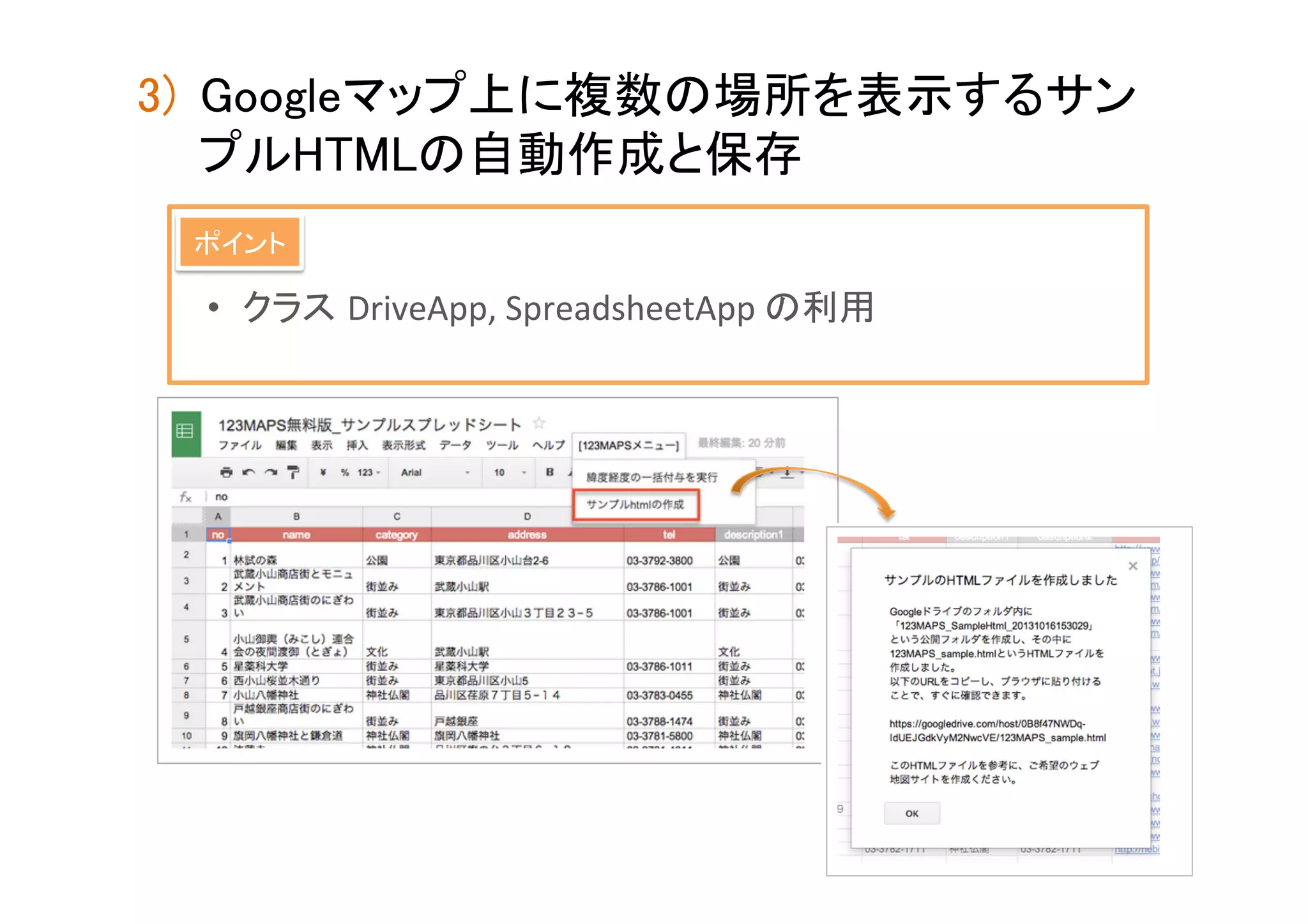 3)  Googleマップ上に複数の場所を表示するサン
プルHTMLの自動作成と保存	
ポイント	

•  クラス DriveApp,	
  SpreadsheetApp	
  の利用	

 