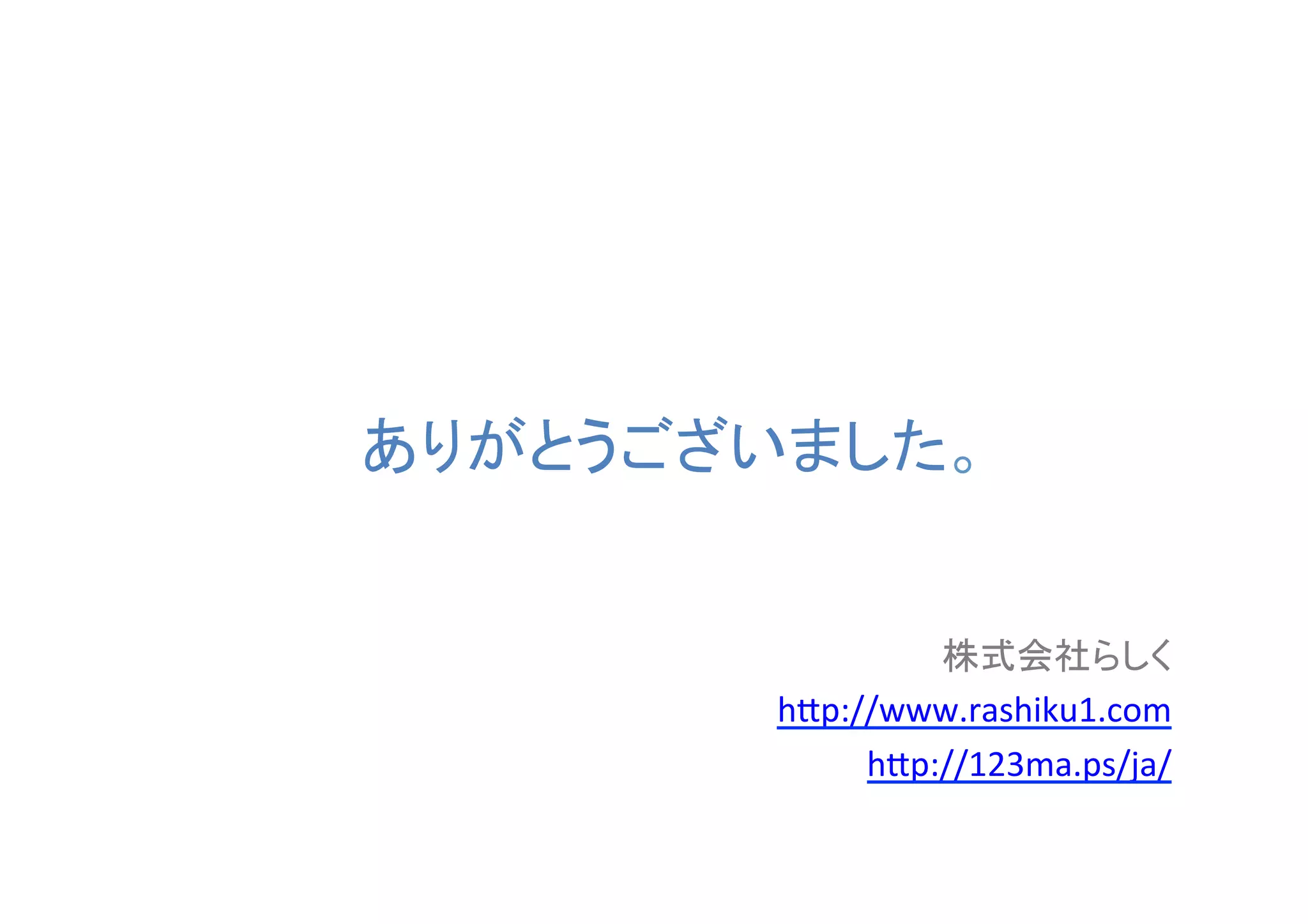 ありがとうございました。	

株式会社らしく	
  
h#p://www.rashiku1.com	
  
h#p://123ma.ps/ja/	
  
	

 