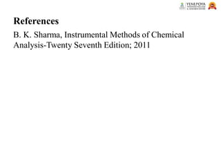 References
B. K. Sharma, Instrumental Methods of Chemical
Analysis-Twenty Seventh Edition; 2011
 