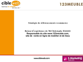 Stratégie de référencement e-commerce Retour d’expérience de Mr Christophe DALIAS  Responsable du site www.123meuble.com,  site de  vente en ligne de mobilier et de tissu   www.cibleweb.com 