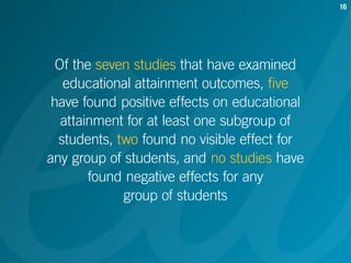 Of the seven studies that have examined
educational attainment outcomes, five
have found positive effects on educational
a...