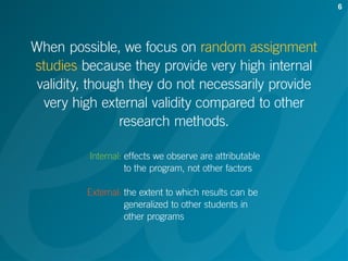 When possible, we focus on random assignment
studies because they provide very high internal
validity, though they do not ...