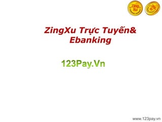 ZingXu Trực Tuyến&
     Ebanking




                     123Pay.VN
                 www.123pay.vn
 