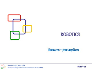 Sensors - perception
ROBOTICS
TEMPUS IV Project: 158644 – JPCR
Development of Regional Interdisciplinary Mechatronic Studies - DRIMS
ROBOTICS
 
