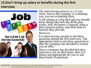 13.Don’t bring up salary or benefits during the first
interview
The interviewing process is a 2-way
street. Just as the co...