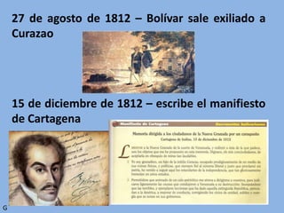 27 de agosto de 1812 – Bolívar sale exiliado a
Curazao
15 de diciembre de 1812 – escribe el manifiesto
de Cartagena
G
 