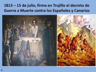 1813 – 15 de julio, firma en Trujillo el decreto de
Guerra a Muerte contra los Españoles y Canarios
N
 