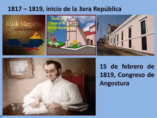 1817 – 1819, inicio de la 3era República
15 de febrero de
1819, Congreso de
Angostura
S
 
