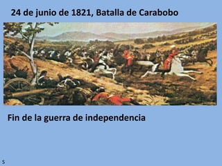 24 de junio de 1821, Batalla de Carabobo
Fin de la guerra de independencia
S
 