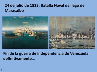 24 de julio de 1823, Batalla Naval del lago de
Maracaibo
Fin de la guerra de independencia de Venezuela
definitivamente…
S
 