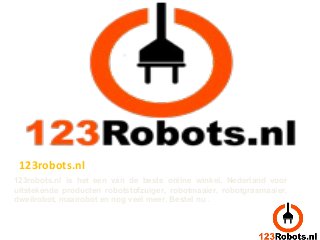 123robots.nl is het een van de beste online winkel, Nederland voor
uitstekende producten robotstofzuiger, robotmaaier, robotgrasmaaier,
dweilrobot, maairobot en nog veel meer. Bestel nu .
123robots.nl
 