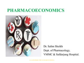 PHARMACOECONOMICS
Dr. Salim Sheikh
Dept. of Pharmacology,
VMMC & Safdarjung Hospital.
Dr. SALIM SHEIKH, VMMC & SAFDARJUNG HOSPITAL
 