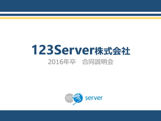 123Server株式会社
2016年卒 合同説明会
 