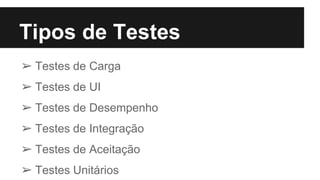 Tipos de Testes
➢ Testes de Carga
➢ Testes de UI
➢ Testes de Desempenho
➢ Testes de Integração
➢ Testes de Aceitação
➢ Testes Unitários
 