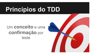Um conceito e uma
confirmação por
teste
Princípios do TDD
 