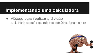 ● Método para realizar a divisão
o Lançar exceção quando receber 0 no denominador
Implementando uma calculadora
 