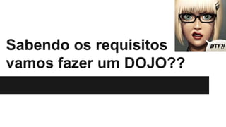 Sabendo os requisitos
vamos fazer um DOJO??
 