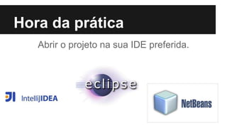 Hora da prática
Abrir o projeto na sua IDE preferida.
 