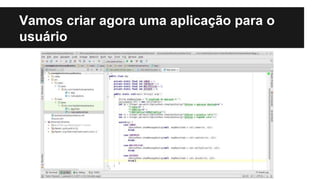 Vamos criar agora uma aplicação para o
usuário
 