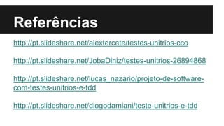 Referências
http://pt.slideshare.net/alextercete/testes-unitrios-cco
http://pt.slideshare.net/JobaDiniz/testes-unitrios-26894868
http://pt.slideshare.net/lucas_nazario/projeto-de-software-
com-testes-unitrios-e-tdd
http://pt.slideshare.net/diogodamiani/teste-unitrios-e-tdd
 