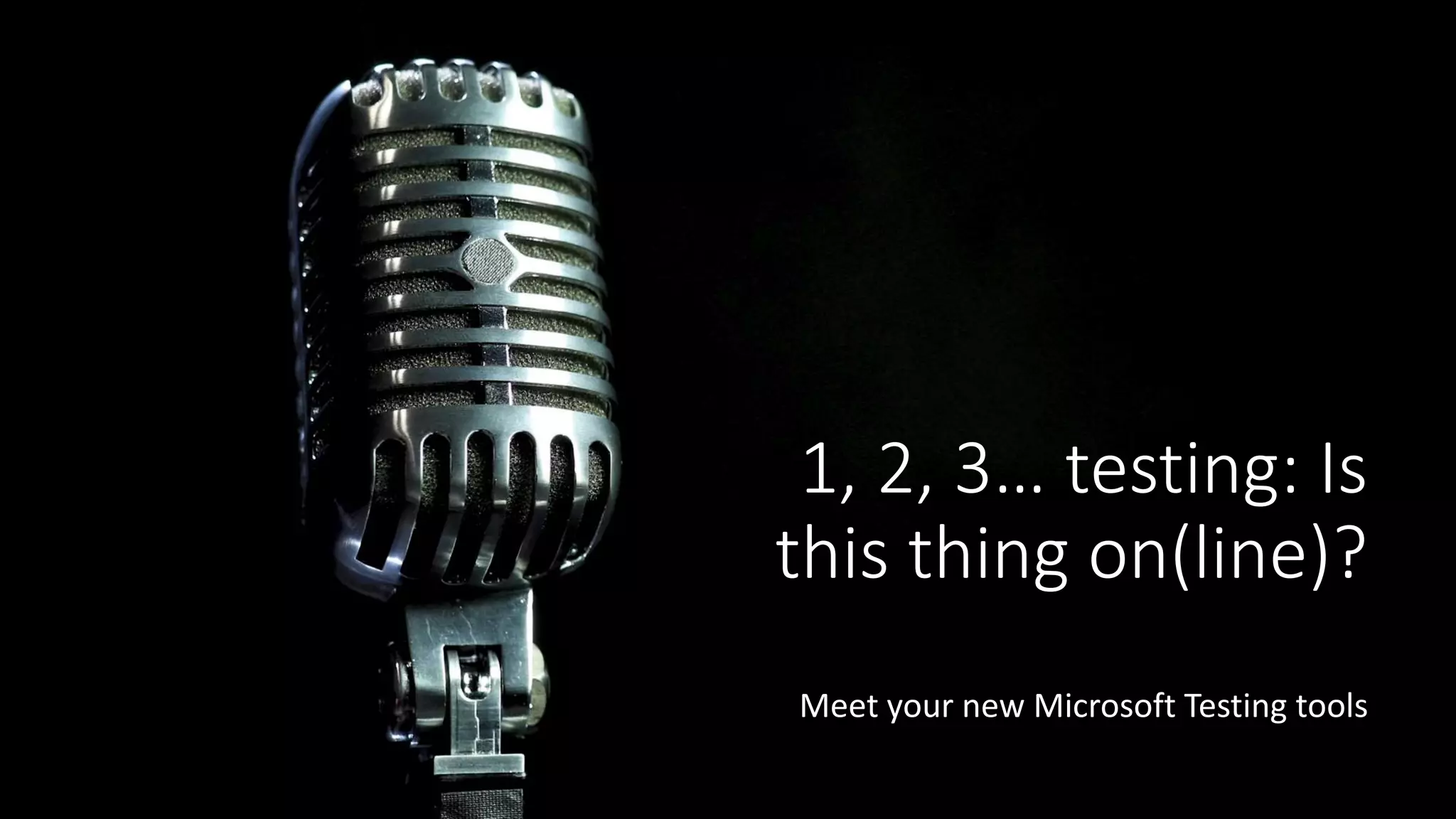 1, 2, 3… testing: Is
this thing on(line)?
Meet your new Microsoft Testing tools
 