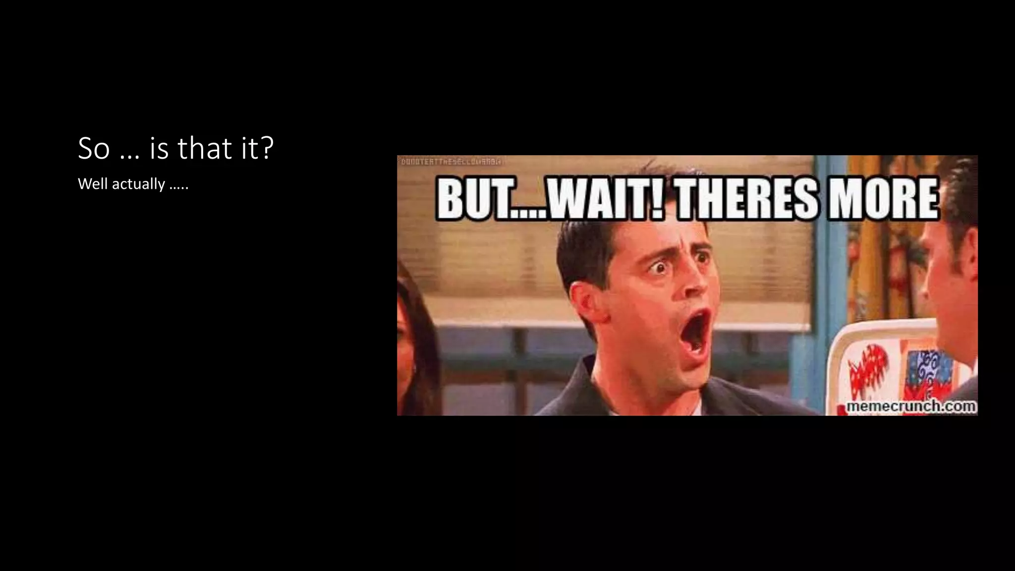 So … is that it?
Well actually …..
 