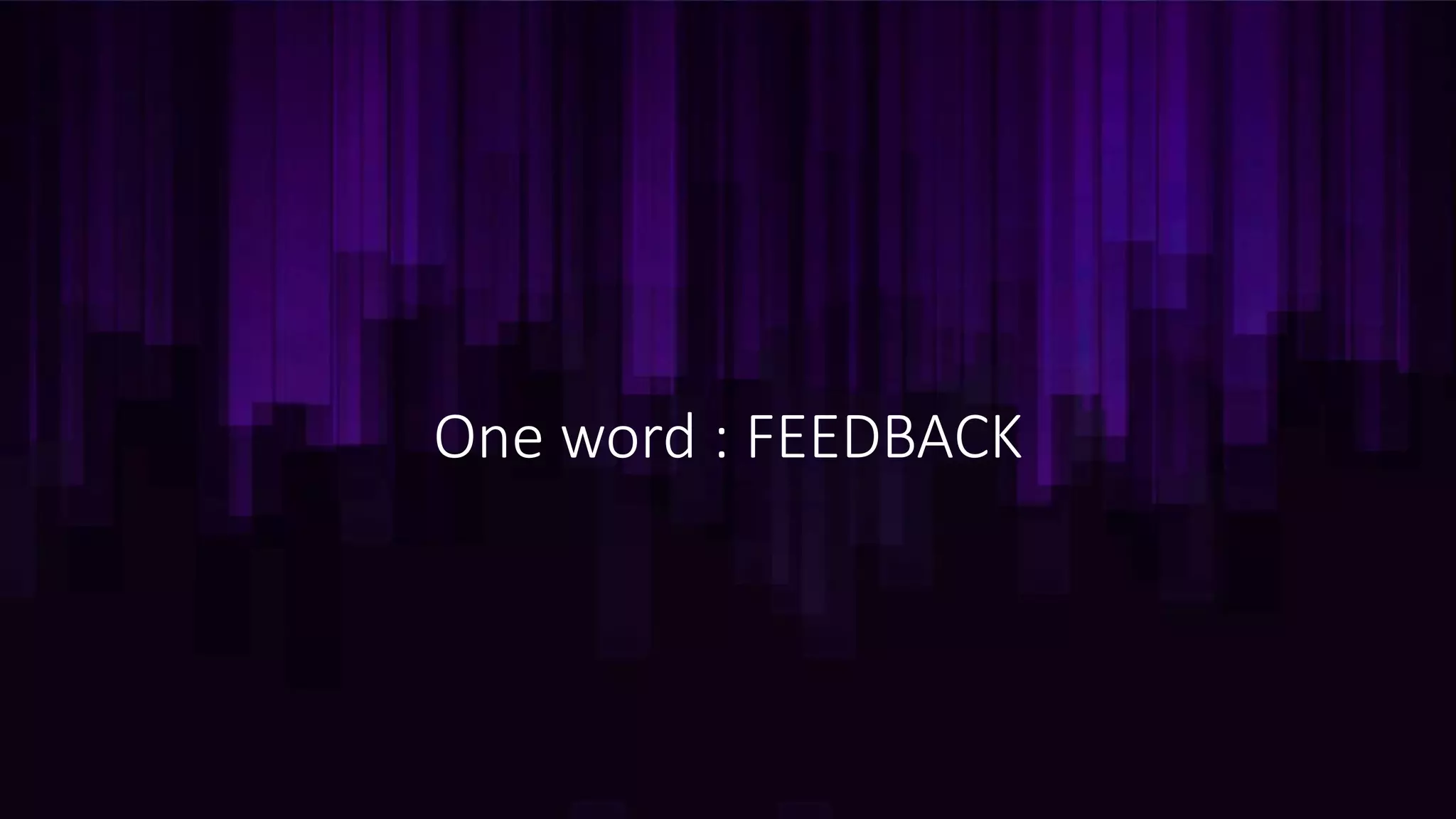 One word : FEEDBACK
 