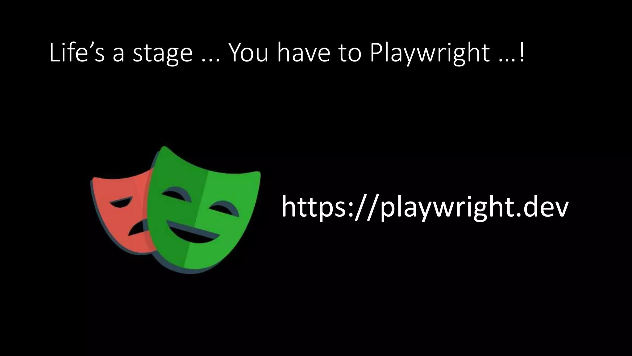 Life’s a stage ... You have to Playwright …!
https://playwright.dev
 