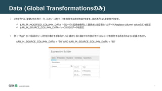 11
Data (Global Transformationsのみ)
• このタブでは、変更された列データ、元のソース列データを利用する式を作成できます。次のオプションを使用できます。
 $AR_M_MODIFIED_COLUMN_DATA - グローバル変換を使用して置換または変更されたデータ(Replace column valueなど)を指定
 $AR_M_SOURCE_COLUMN_DATA- ソースの元のデータを指定
• 例：“Age” という名前のソース列を対象とする場合で、50 歳から 80 歳までの市民のすべてのレコードを除外する式を次のように定義できます。
$AR_M_SOURCE_COLUMN_DATA > '50' AND $AR_M_SOURCE_COLUMN_DATA < '80'
 