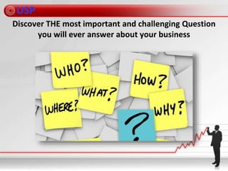 USP
Discover THE most important and challenging Question
you will ever answer about your business
 