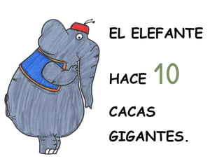 EL ELEFANTE
HACE 10
CACAS
GIGANTES.