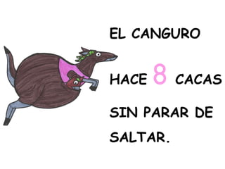 EL CANGURO
HACE 8 CACAS
SIN PARAR DE
SALTAR.