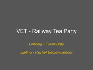 VET - Railway Tea Party

     Grading - Oliver Bray

 Editing - Rachel Begley-Renner
 