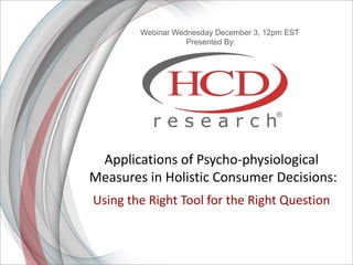 Applications of Psycho-physiological 
Measures in Holistic Consumer Decisions: 
Using the Right Tool for the Right Question 
Webinar Wednesday December 3, 12pm EST 
Presented By: 
 