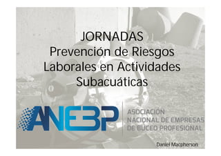 JORNADAS
Prevención de Riesgos
Laborales en Actividades
Subacuáticas
Daniel Macpherson
 
