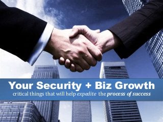 Your Security + Biz Growth 
critical things that will help expedite the process of success 
 