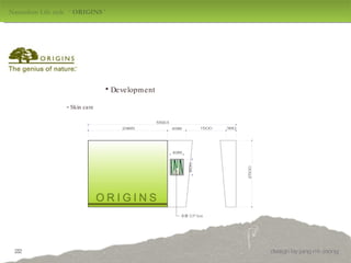 Naturalism Life style  ‘  ORIGINS  ' design by jang mi-jeong Development -  Skin care  