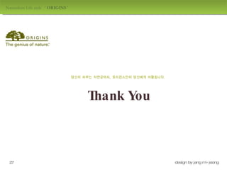 Naturalism Life style  ‘  ORIGINS  ' design by jang mi-jeong Thank You 